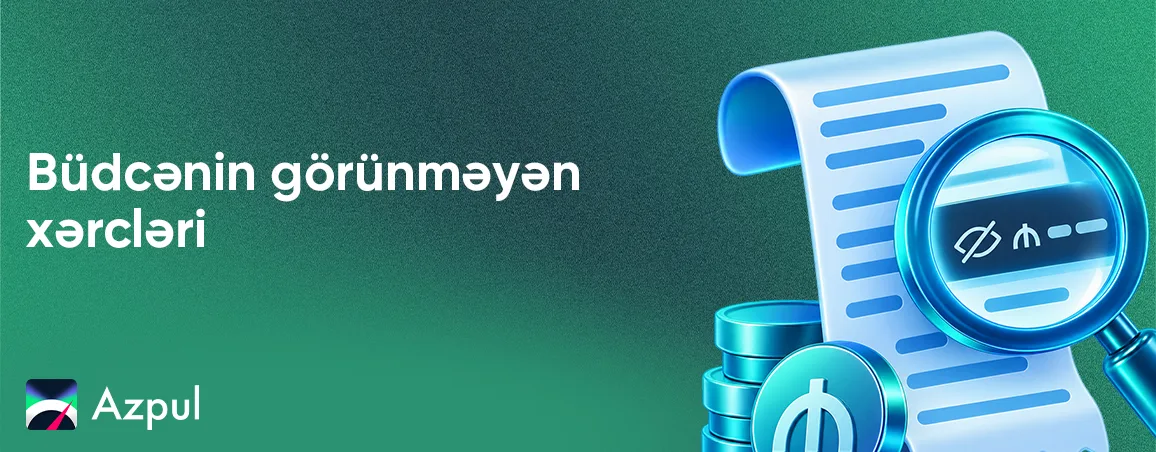 Büdcənin görünməyən xərcləri: kiçik məbləğlər necə böyük xərclərə çevrilir?
